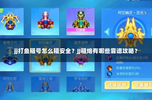 jj打鱼租号怎么租安全？JJ租炮有哪些靠谱攻略？