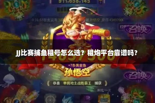 JJ比赛捕鱼租号怎么选？租炮平台靠谱吗？