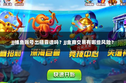 JJ捕鱼账号出租靠谱吗？JJ金商交易有哪些风险？